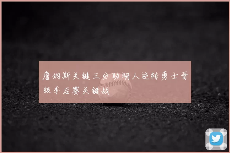 詹姆斯关键三分助湖人逆转勇士晋级季后赛关键战