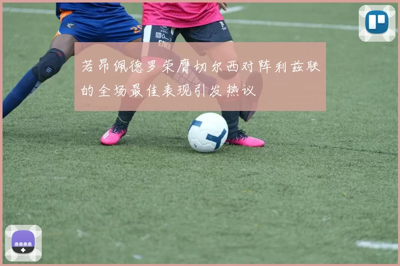 若昂佩德罗荣膺切尔西对阵利兹联的全场最佳表现引发热议
