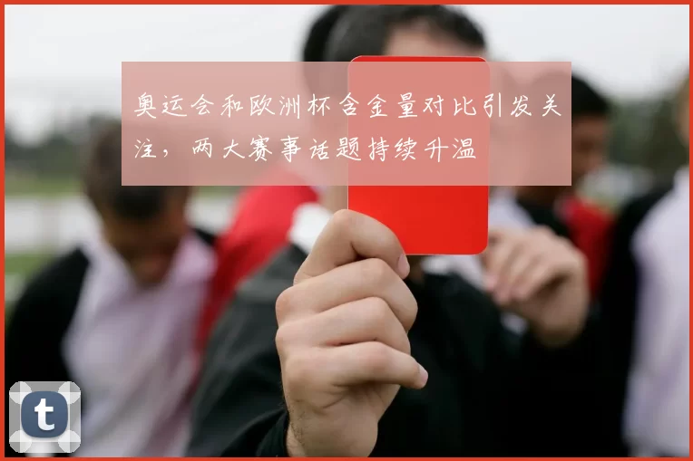 奥运会和欧洲杯含金量对比引发关注,两大赛事话题持续升温