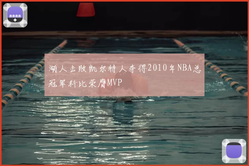 湖人击败凯尔特人夺得2010年NBA总冠军科比荣膺MVP
