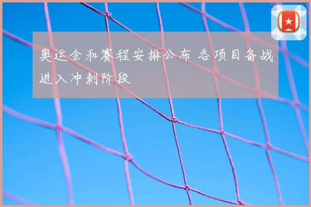 奥运会和赛程安排公布 各项目备战进入冲刺阶段