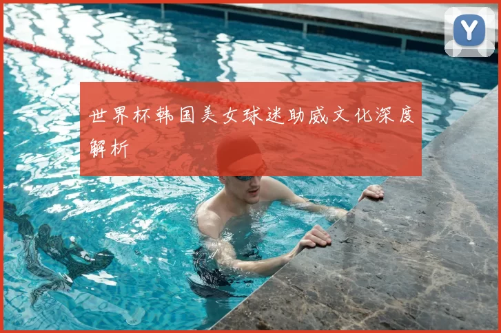 世界杯韩国美女球迷助威文化深度解析