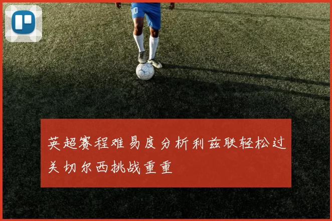 英超赛程难易度分析利兹联轻松过关切尔西挑战重重