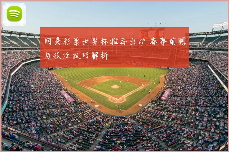 网易彩票世界杯推荐出炉 赛事前瞻与投注技巧解析