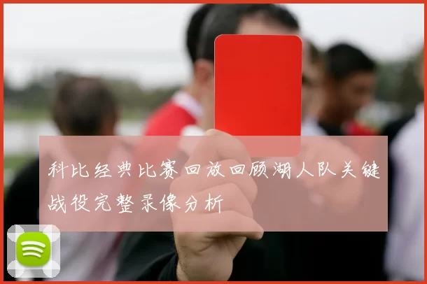 科比经典比赛回放回顾湖人队关键战役完整录像分析