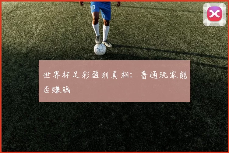 世界杯足彩盈利真相:普通玩家能否赚钱