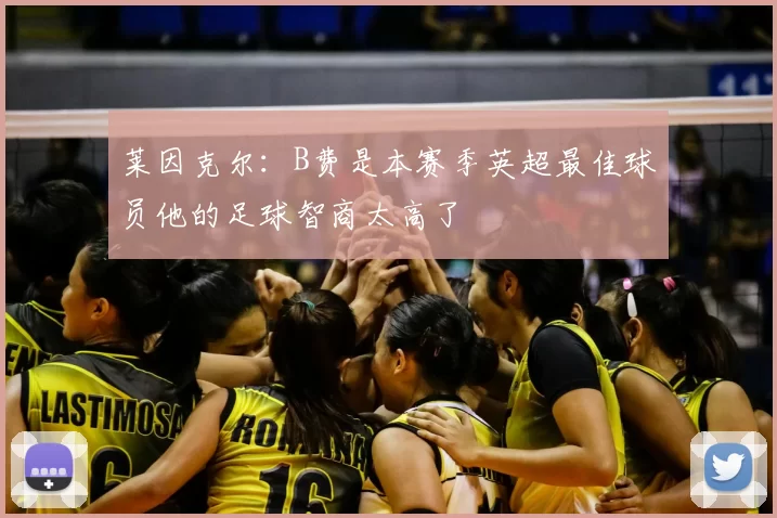 莱因克尔:B费是本赛季英超最佳球员他的足球智商太高了