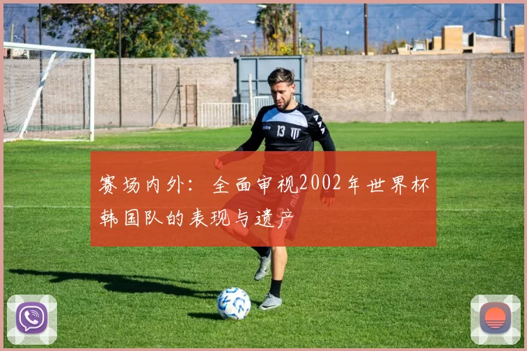赛场内外：全面审视2002年世界杯韩国队的表现与遗产