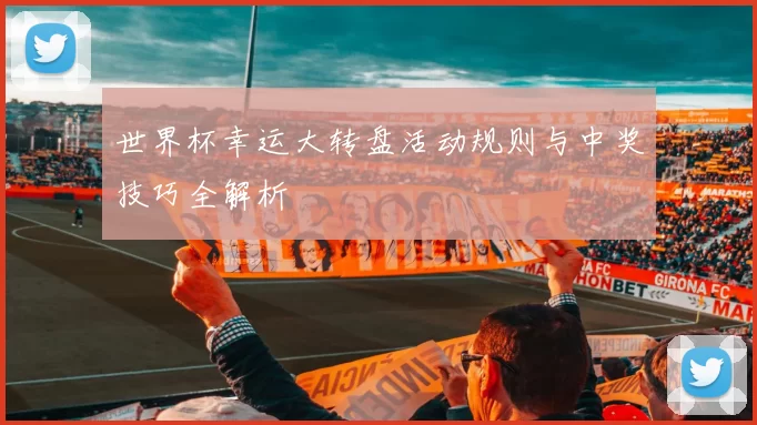 世界杯幸运大转盘活动规则与中奖技巧全解析