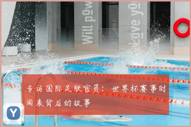 专访国际足联官员：世界杯赛事时间表背后的故事