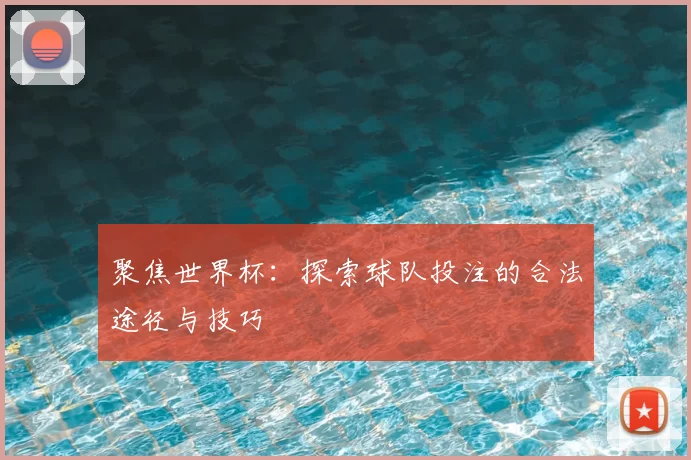 聚焦世界杯:探索球队投注的合法途径与技巧