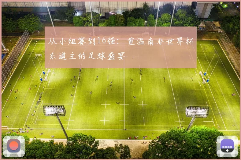 从小组赛到16强:重温南非世界杯东道主的足球盛宴