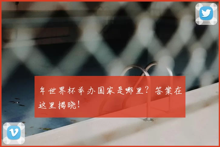 年世界杯举办国家是哪里？答案在这里揭晓！