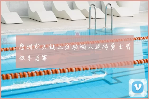 詹姆斯关键三分助湖人逆转勇士晋级季后赛