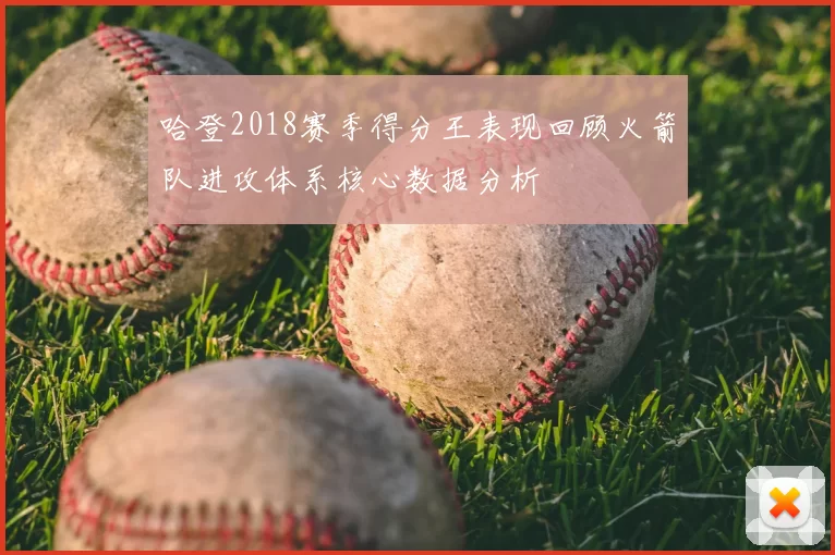 哈登2018赛季得分王表现回顾火箭队进攻体系核心数据分析