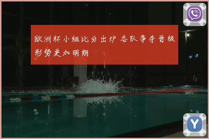 欧洲杯小组比分出炉 各队争夺晋级形势更加明朗