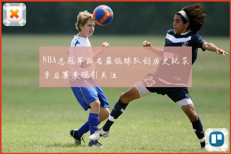 NBA总冠军排名最低球队创历史纪录季后赛表现引关注