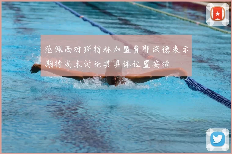 范佩西对斯特林加盟费耶诺德表示期待尚未讨论其具体位置安排