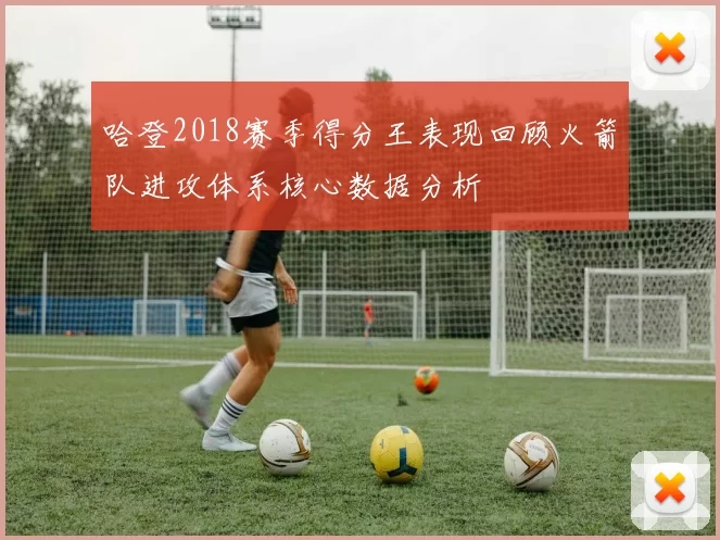 哈登2018赛季得分王表现回顾火箭队进攻体系核心数据分析