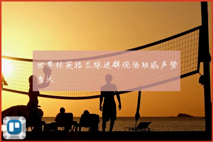 世界杯英格兰球迷群现场助威声势浩大