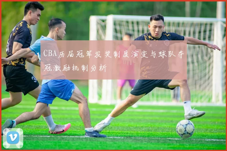 CBA历届冠军发奖制度演变与球队夺冠激励机制分析