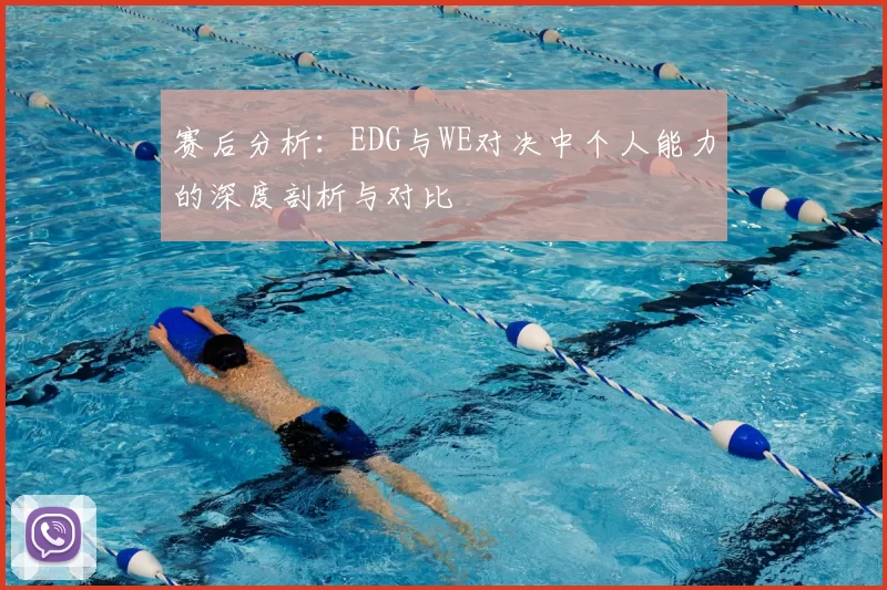 赛后分析：EDG与WE对决中个人能力的深度剖析与对比