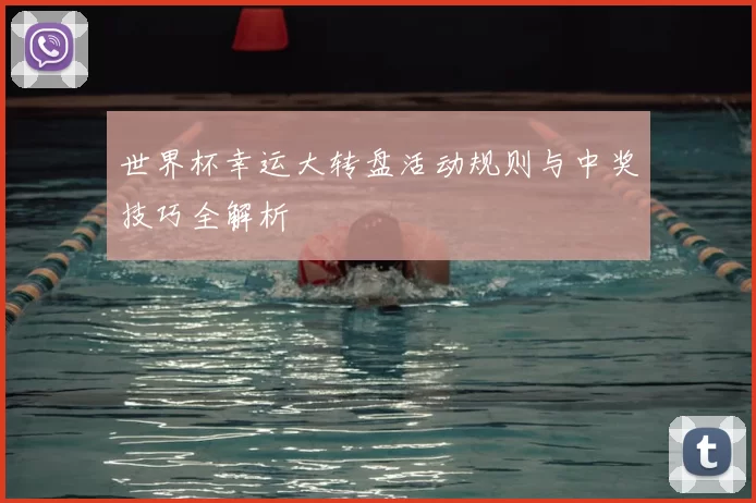 世界杯幸运大转盘活动规则与中奖技巧全解析