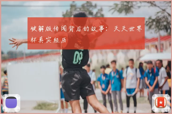 破解版传闻背后的故事：天天世界杯真实经历