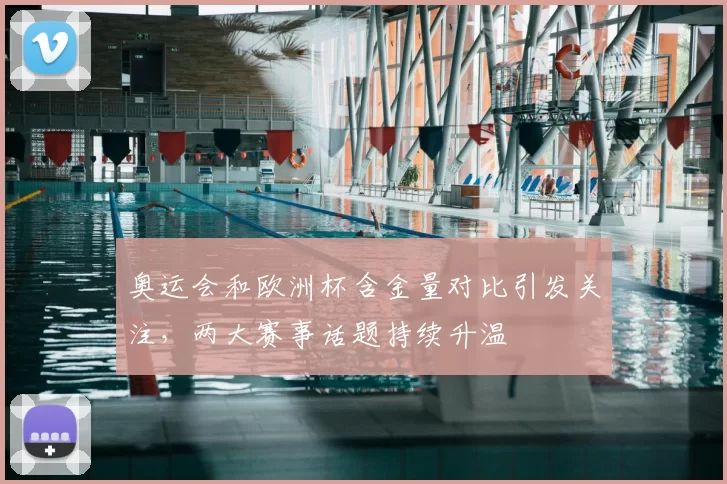 奥运会和欧洲杯含金量对比引发关注，两大赛事话题持续升温