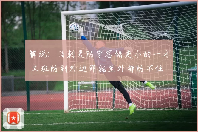 解说：马刺是防守容错更小的一方 文班防到外边那就里外都防不住