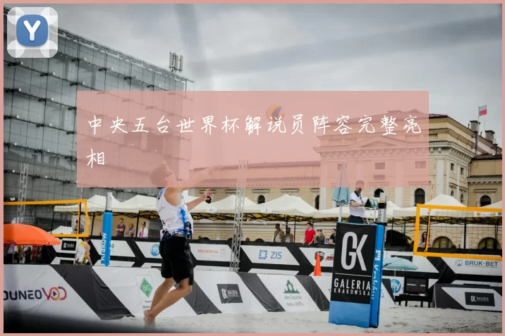 中央五台世界杯解说员阵容完整亮相