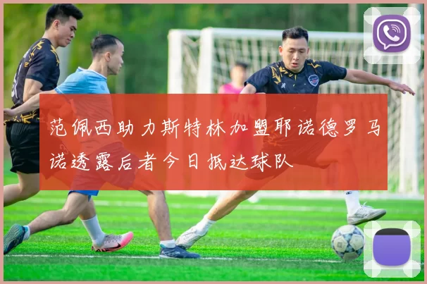 范佩西助力斯特林加盟耶诺德罗马诺透露后者今日抵达球队