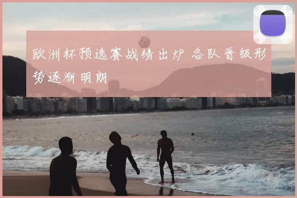 欧洲杯预选赛战绩出炉 各队晋级形势逐渐明朗