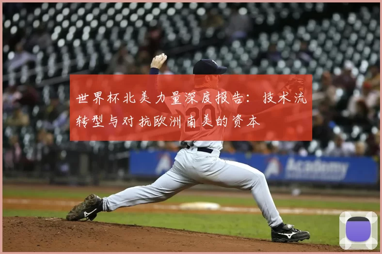 世界杯北美力量深度报告：技术流转型与对抗欧洲南美的资本