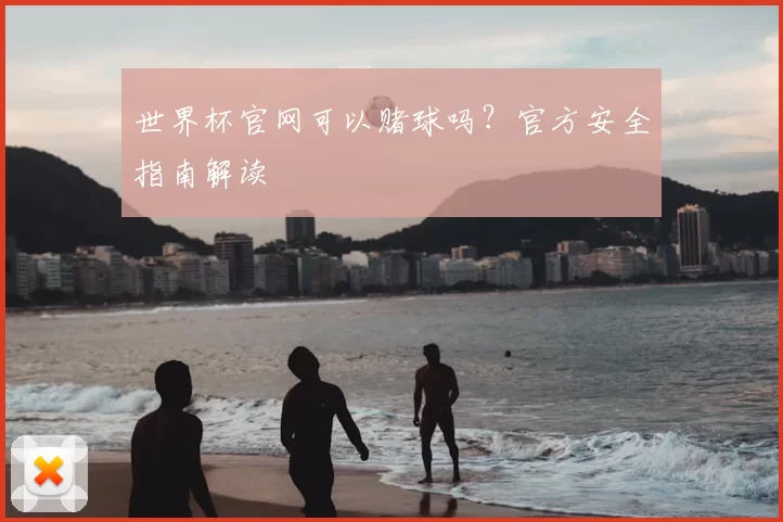 世界杯官网可以赌球吗?官方安全指南解读
