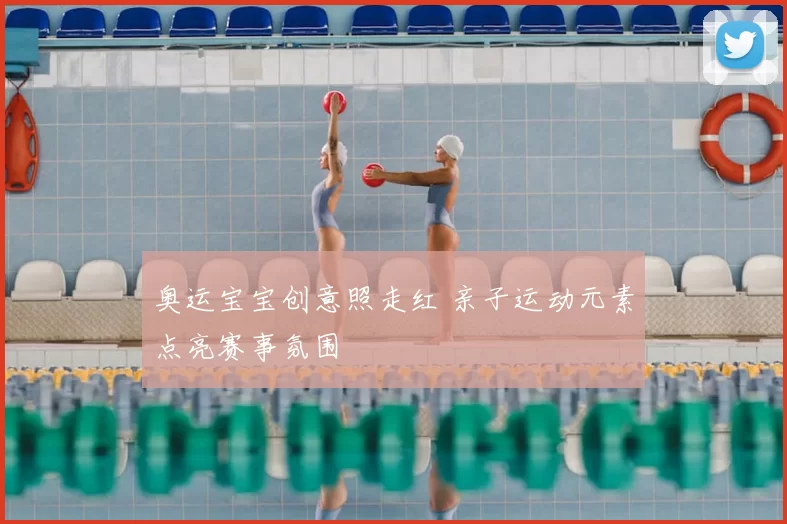 奥运宝宝创意照走红 亲子运动元素点亮赛事氛围
