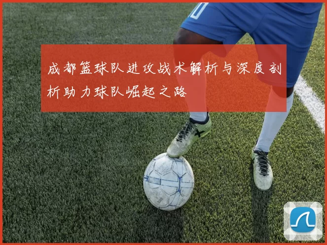 成都篮球队进攻战术解析与深度剖析助力球队崛起之路