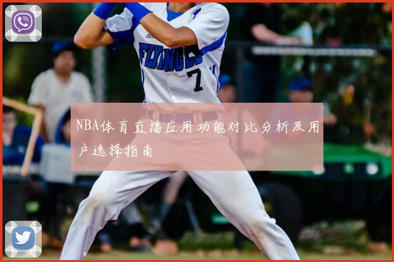 NBA体育直播应用功能对比分析及用户选择指南
