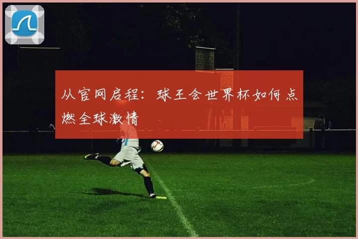 从官网启程:球王会世界杯如何点燃全球激情