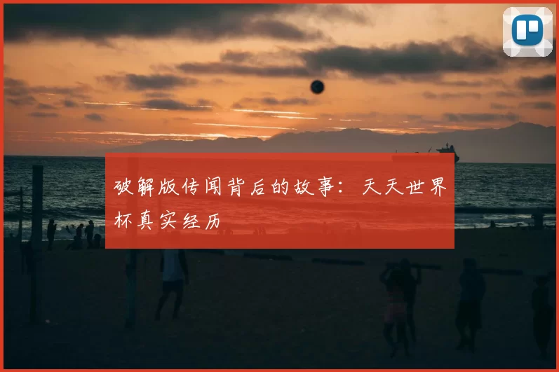 破解版传闻背后的故事:天天世界杯真实经历