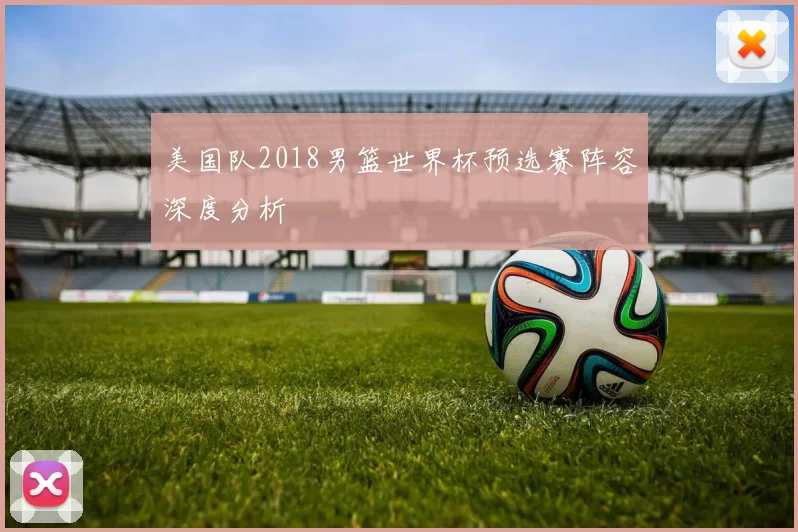 美国队2018男篮世界杯预选赛阵容深度分析