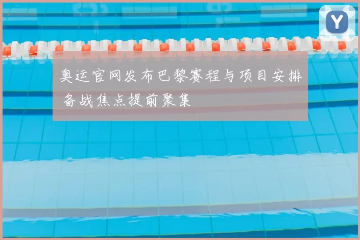 奥运官网发布巴黎赛程与项目安排 备战焦点提前聚集