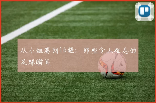 从小组赛到16强:那些令人难忘的足球瞬间