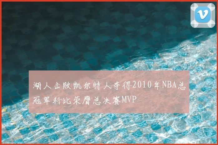 湖人击败凯尔特人夺得2010年NBA总冠军科比荣膺总决赛MVP
