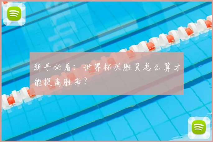 新手必看：世界杯买胜负怎么算才能提高胜率？