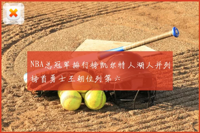 NBA总冠军排行榜凯尔特人湖人并列榜首勇士王朝位列第六