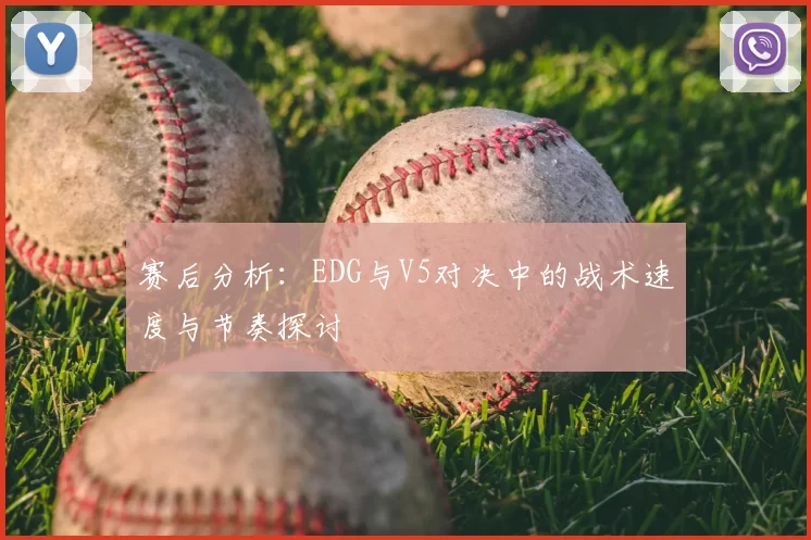 赛后分析：EDG与V5对决中的战术速度与节奏探讨
